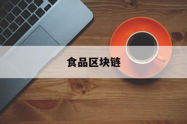 食品区块链(食品区块链研究生)